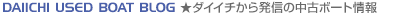 DAIICHI USED BOAT BLOG ★ダイイチから発信の中古ボート情報