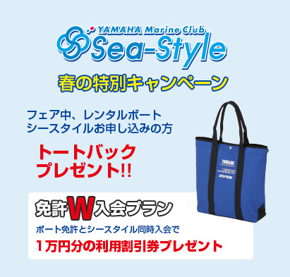 YAMAHA　Marine Club Sea-Style 春の特別キャンペーン フェア中、レンタルボートシースタイルお申し込みの方 トートバックプレゼント!! 免許Ｗ入会プラン ボート免許とシースタイル同時入会で 1万円分の利用割引券プレゼント